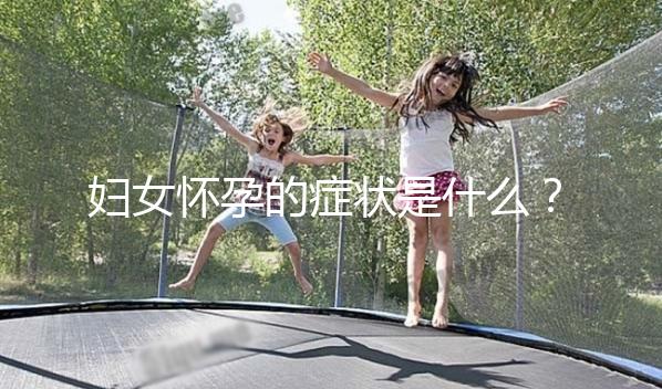 婦女懷孕的癥狀是什么？