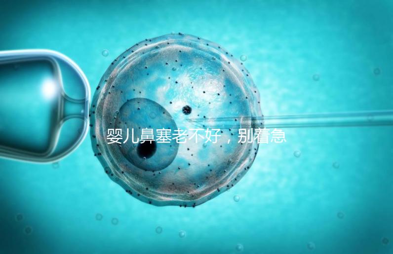 嬰兒鼻塞老不好，別著急打針、吃藥，用這3個(gè)緩解方法