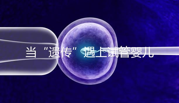 當“遺傳”遇上試管嬰兒:為健康護航的神奇魔法