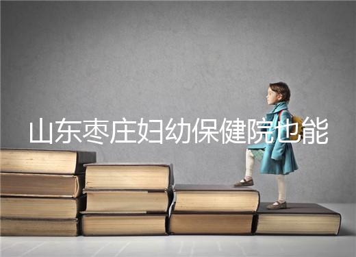 山東棗莊婦幼保健院也能做試管，但沒有結婚證寸步難行