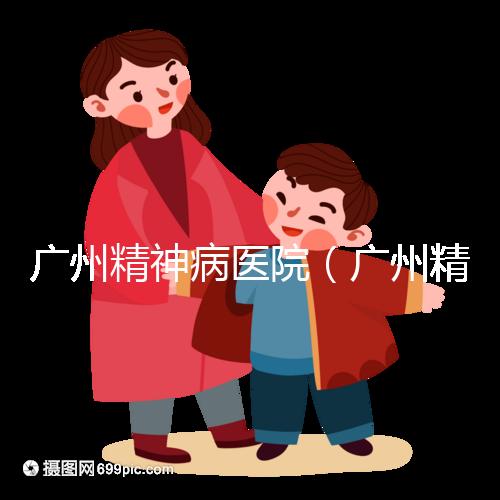 廣州精神病醫院（廣州精神病醫院排名第一）