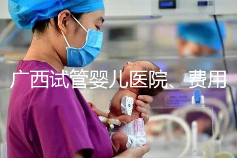 廣西試管嬰兒醫院、費用、成功率、多少錢，哪家比較好