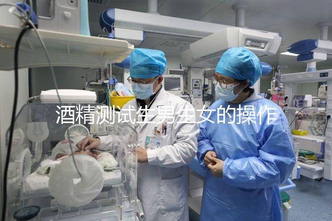 酒精測試生男生女的操作方法，二胎媽媽說特別準(zhǔn)！