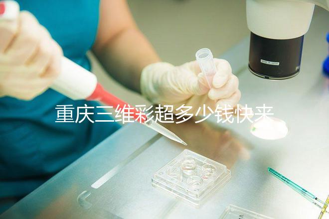 重慶三維彩超多少錢快來瞧,萬州這些口碑好的醫(yī)院別錯過