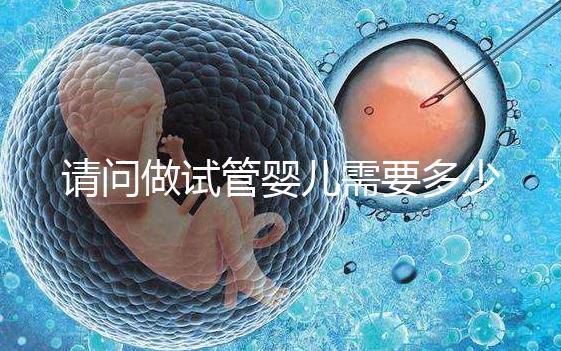 請問做試管嬰兒需要多少錢？