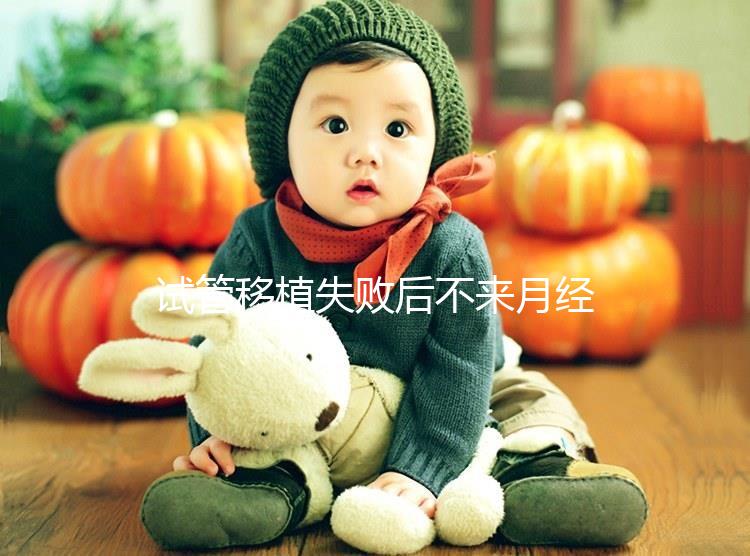 試管移植失敗后不來(lái)月經(jīng)怎么辦?這6個(gè)方法助你成功懷孕