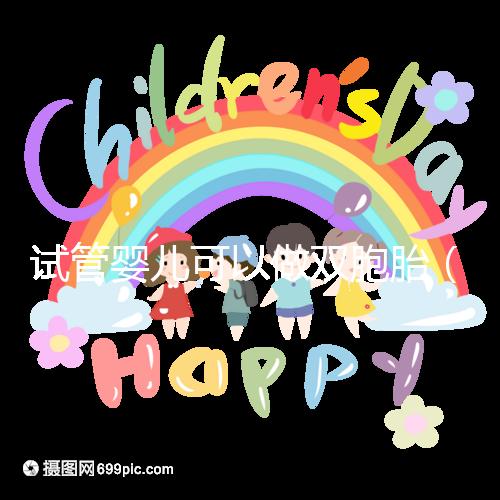 試管嬰兒可以做雙胞胎(試管嬰兒可以做雙胞胎嗎?費用高不高)