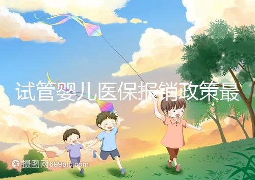 試管嬰兒醫(yī)保報銷政策最新規(guī)定來襲,比例、實(shí)行時間都有