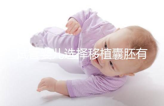 試管嬰兒選擇移植囊胚有哪些優(yōu)勢(shì)？