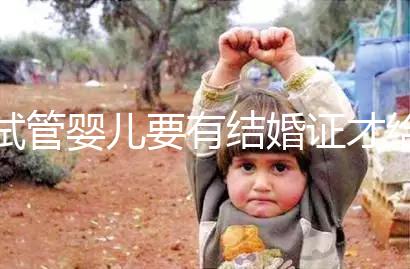 試管嬰兒要有結婚證才給做嗎？做試管嬰兒需要結婚證么