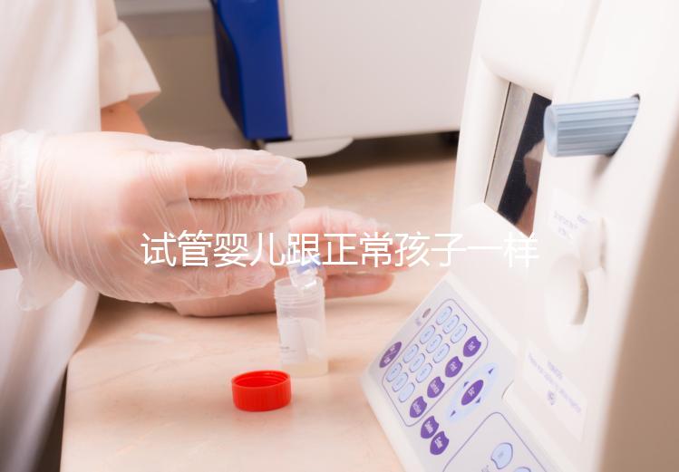 試管嬰兒跟正常孩子一樣嗎