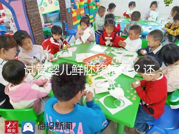 試管嬰兒鮮胚移植好？還是凍胚移植好？