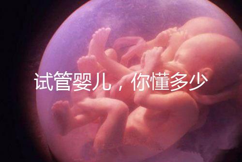 試管嬰兒,你懂多少
