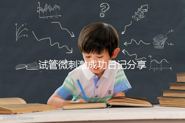 試管微刺激成功日記分享，看看有經驗的大齡姐妹怎么說