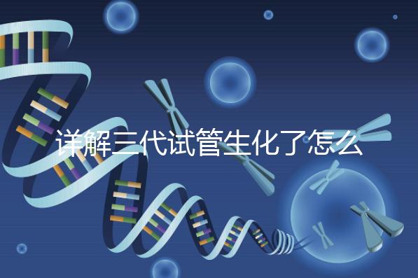 詳解三代試管生化了怎么辦，還要不要繼續(xù)移植就看這