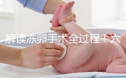 解讀凍卵手術(shù)全過(guò)程!六個(gè)步驟真沒(méi)有想象中那么痛苦