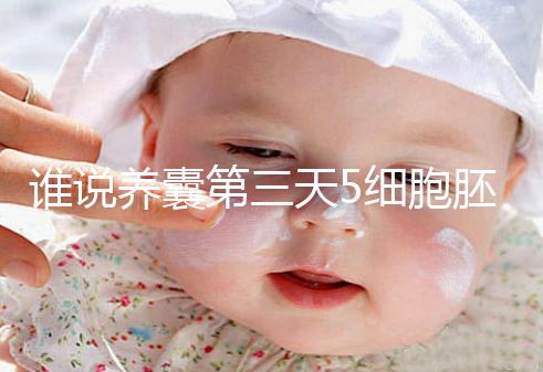 誰說養(yǎng)囊第三天5細胞胚胎希望渺茫,沒打電話通知說明正常