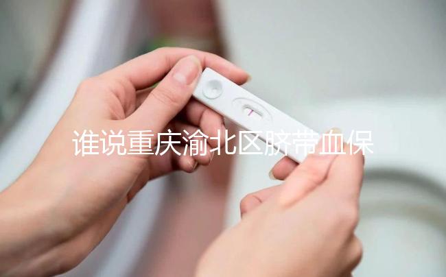 誰說重慶渝北區臍帶血保存機構收費貴，捐給公共庫不花錢