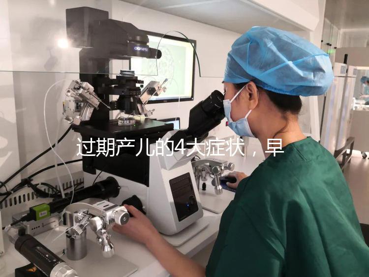 過(guò)期產(chǎn)兒的4大癥狀，早發(fā)現(xiàn)早治療謹(jǐn)防后遺癥！
