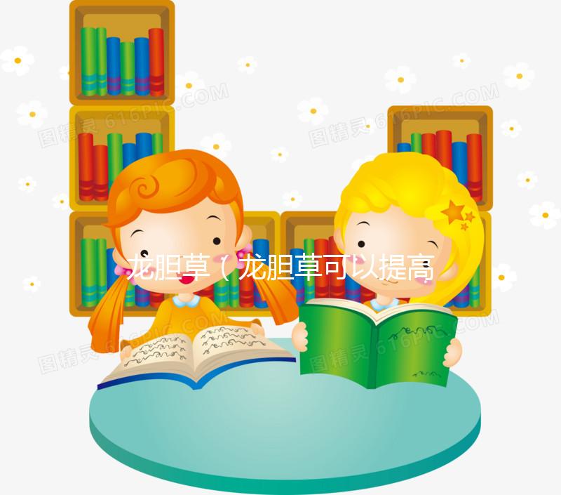 龍膽草(龍膽草可以提高性功能嗎)