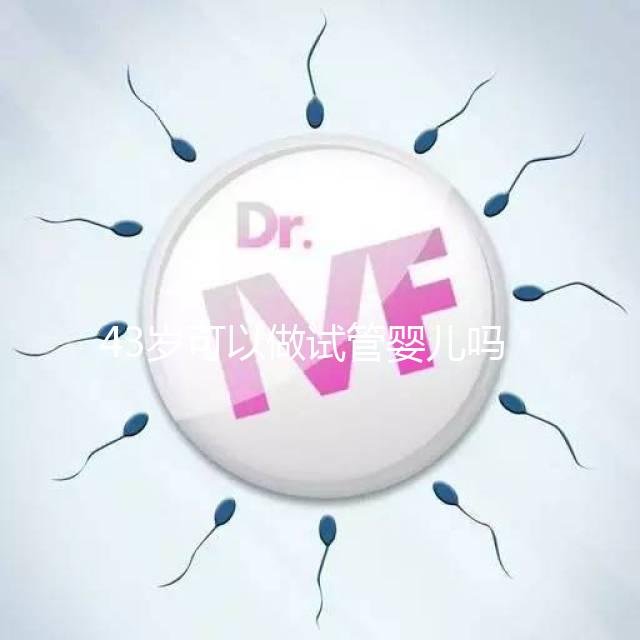 43歲可以做試管嬰兒?jiǎn)幔?0個(gè)人做試管幾個(gè)能成功）