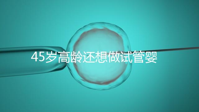 45歲高齡還想做試管嬰兒，這些通關秘訣建議都看看