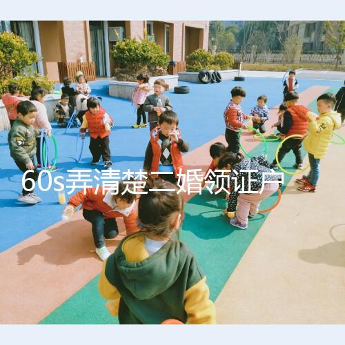 60s弄清楚二婚領證戶口要不要改成離婚，已婚還是未婚看清楚