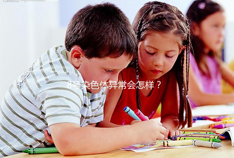 8號染色體異常會怎樣？或?qū)е逻@5種罕見疾??！