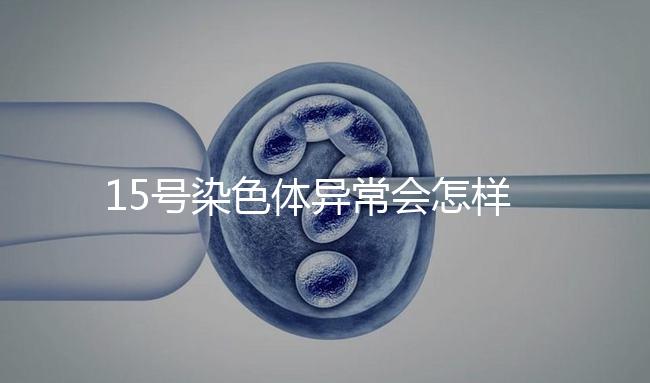 15號染色體異常會怎樣?導致耳聾在內的7種疾病