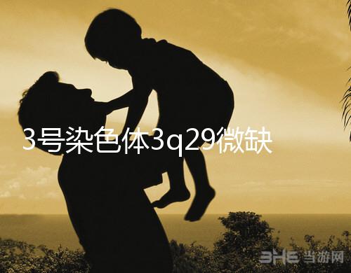 3號染色體3q29微缺失綜合征是什么？會怎么樣？