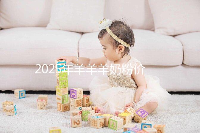 2025年羊羊羊奶粉價格多少?價格表一覽2025