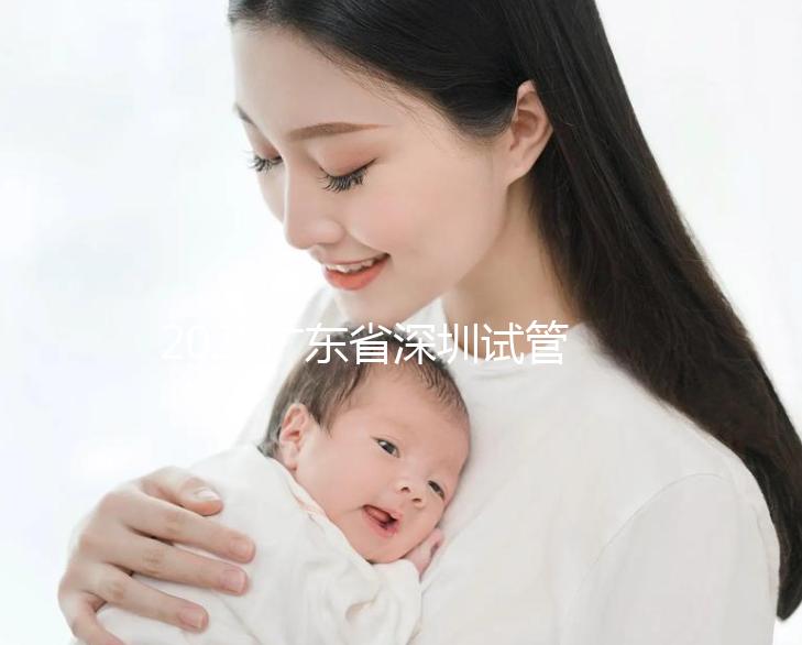 2025廣東省深圳試管嬰兒助孕費(fèi)用:從檢查到移植,一文掌握全流程開(kāi)支!