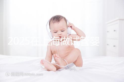 2025在上海做試管嬰兒費(fèi)用2025年預(yù)計(jì)花多少錢：人民幣5萬元到15萬元