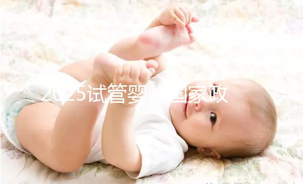 2025試管嬰兒國家政策長沙(長沙試管嬰兒補(bǔ)助)