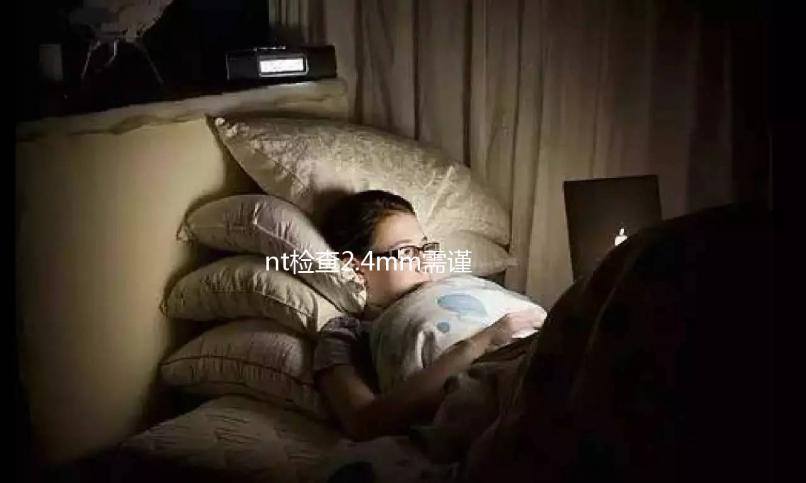 nt檢查2.4mm需謹(jǐn)慎，早唐篩查時可能有高風(fēng)險